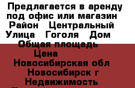 Предлагается в аренду под офис или магазин › Район ­ Центральный › Улица ­ Гоголя › Дом ­ 29 › Общая площадь ­ 54 › Цена ­ 55 000 - Новосибирская обл., Новосибирск г. Недвижимость » Помещения аренда   . Новосибирская обл.,Новосибирск г.